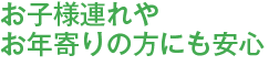 お子様連れやお年寄りの方にも安心